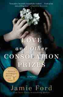 Love And Other Consolation Prizes: A Novel by Jamie Ford