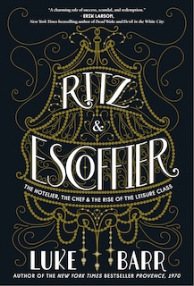 Ritz And Escoffier: The Hotelier, The Chef, And The Rise Of The Leisure Class