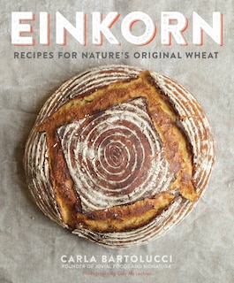 Einkorn: Recipes For Nature's Original Wheat: A Cookbook