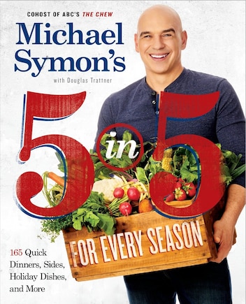 Michael Symon's 5 In 5 For Every Season: 165 Quick Dinners, Sides, Holiday Dishes, And More: A Cookbook