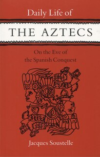 Daily Life Of The Aztecs On The Eve Of The Spanish Conquest