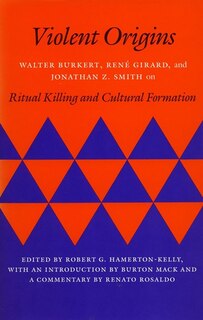 Violent Origins: Walter Burkert, René Girard, And Jonathan Z. Smith On Ritual Killing And Cultural Formation