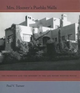 Mrs. Hoover's Pueblo Walls: The Primitive and the Modern in the Lou Henry Hoover House