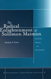 The Radical Enlightenment of Solomon Maimon: Judaism, Heresy, and Philosophy