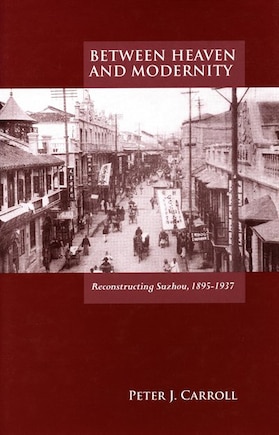 Between Heaven And Modernity: Reconstructing Suzhou, 1895-1937