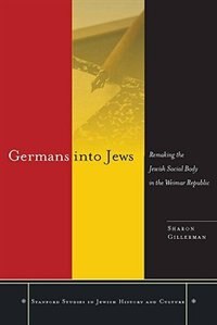 Germans into Jews: Remaking the Jewish Social Body in the Weimar Republic