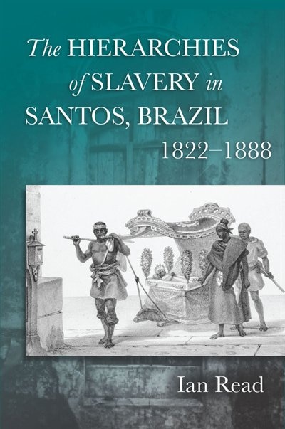 Front cover_The Hierarchies of Slavery in Santos, Brazil, 1822–1888