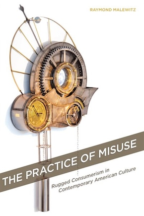 The Practice of Misuse: Rugged Consumerism in Contemporary American Culture