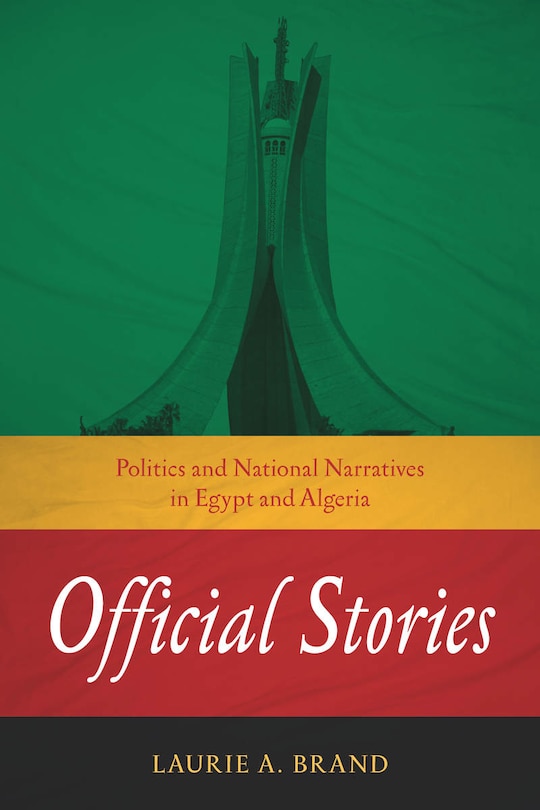 Official Stories: Politics And National Narratives In Egypt And Algeria