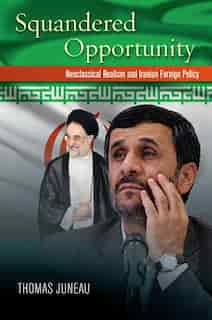Squandered Opportunity: Neoclassical Realism And Iranian Foreign Policy de Thomas Juneau