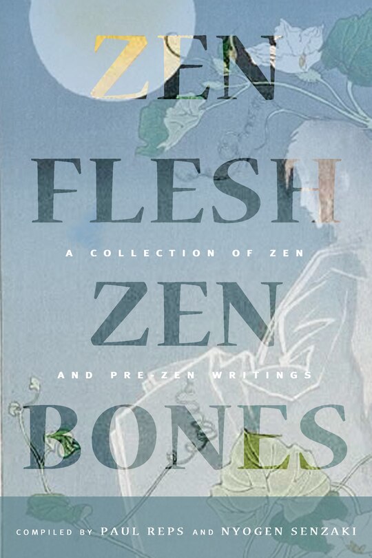 Zen Flesh, Zen Bones Classic Edition: A Collection Of Zen And Pre-zen Writings