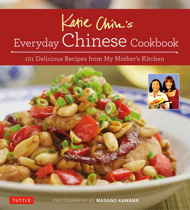 Katie Chin's Everyday Chinese Cookbook: 101 Delicious Recipes From My Mother's Kitchen