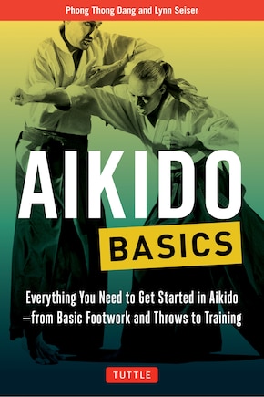 Aikido Basics: Everything You Need To Get Started In Aikido - From Basic Footwork And Throws To Training