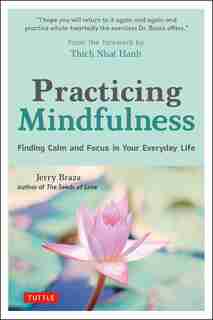 Practicing Mindfulness: Finding Calm And Focus In Your Everyday Life by Jerry Braza