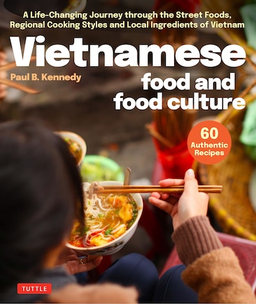 Vietnamese Food and Food Culture: An Extraordinary Journey Through the Street Food, Regional Cooking Styles and Local Ingredients of Vietnam