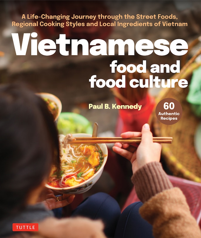 Vietnamese Food and Food Culture: An Extraordinary Journey Through the Street Food, Regional Cooking Styles and Local Ingredients of Vietnam