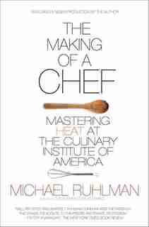 Making of a Chef: Mastering Heat at the Culinary Institute of America by Michael Ruhlman