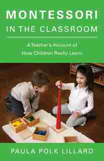 Montessori In The Classroom: A Teacher's Account Of How Children Really Learn by Paula Polk Lillard