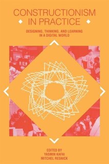 Constructionism in Practice: Designing, Thinking, and Learning in A Digital World