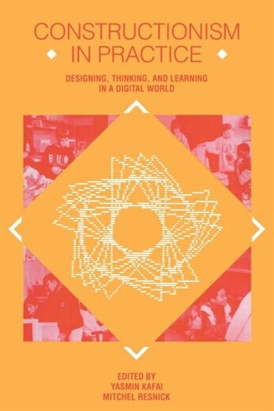 Constructionism in Practice: Designing, Thinking, and Learning in A Digital World