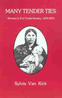 Many Tender Ties: Women in Fur-Trade Society, 1670-1870 by Sylvia Van Kirk