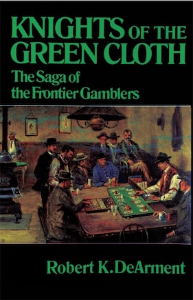 Knights Of The Green Cloth: The Saga Of The Frontier Gamblers