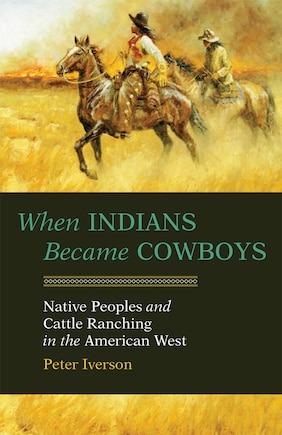 When Indians Became Cowboys: Native Peoples And Cattle Ranching In The American West