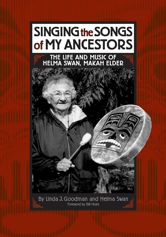 Singing The Songs Of My Ancestors: The Life And Music Of Helma Swan, Makah Elder