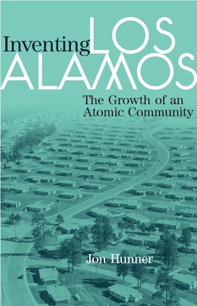 Inventing Los Alamos: The Growth Of An Atomic Community