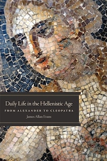 Daily Life In The Hellenistic Age: From Alexander To Cleopatra