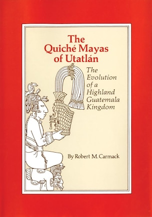 The Quiche Mayas Of Utatlan: The Evolution Of A Highland Guatemala Kingdom