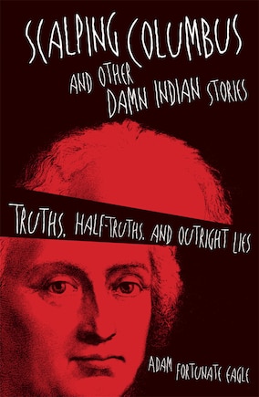 Scalping Columbus And Other Damn Indian Stories: Truths, Half-truths, And Outright Lies