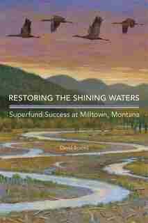 Restoring The Shining Waters: Superfund Success At Milltown, Montana de David Brooks