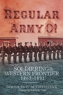 Regular Army O!: Soldiering on the Western Frontier, 1865-1891