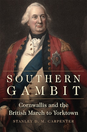 Southern Gambit: Cornwallis And The British March To Yorktown