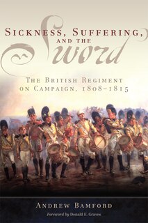 Sickness, Suffering, And The Sword: The British Regiment On Campaign, 1808-1815