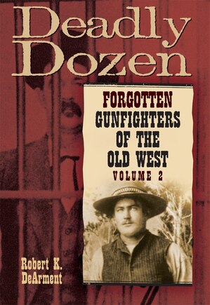 Deadly Dozen: Forgotten Gunfighters Of The Old West, Vol. 2