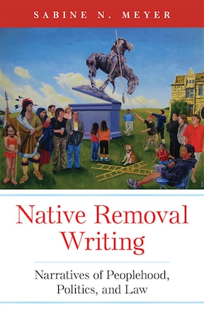 Native Removal Writing: Narratives of Peoplehood, Politics, and Law