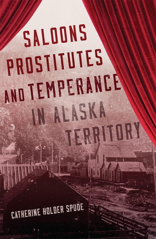 Front cover_Saloons, Prostitutes, and Temperance in Alaska Territory