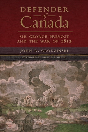 Defender of Canada: Sir George Prevost and the War of 1812