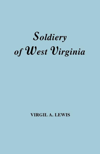 Front cover_Soldiery in West Virginia in the French and Indian War; Lord Dunmore's War; The Revolution; The Later Indian Wars; The Whiskey Insurrection; The S