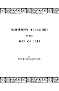 Couverture_Mississippi Territory in the War of 1812. Reprinted from Publications of the Mississippi Historical Society, Centenary Series, Volume IV
