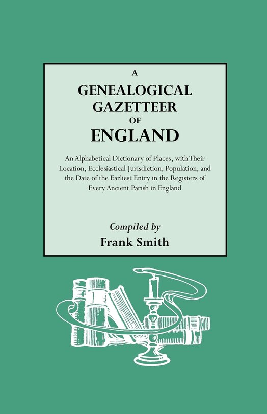 Genealogical Gazetteer of England. an Alphabetical Dictionary of Places, with Their Location, Ecclesiastical Jurisdiction, Population, and the DAT