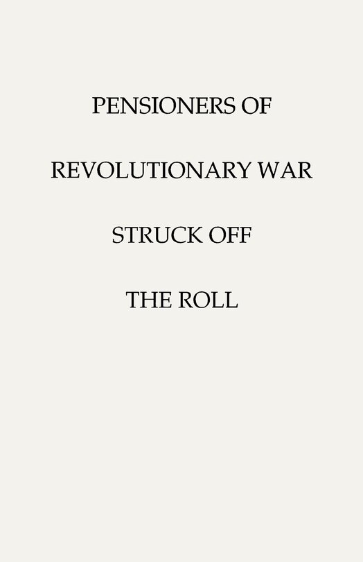 Pensioners of [The] Revolutionary War, Struck Off the Roll. with an Added Index to States