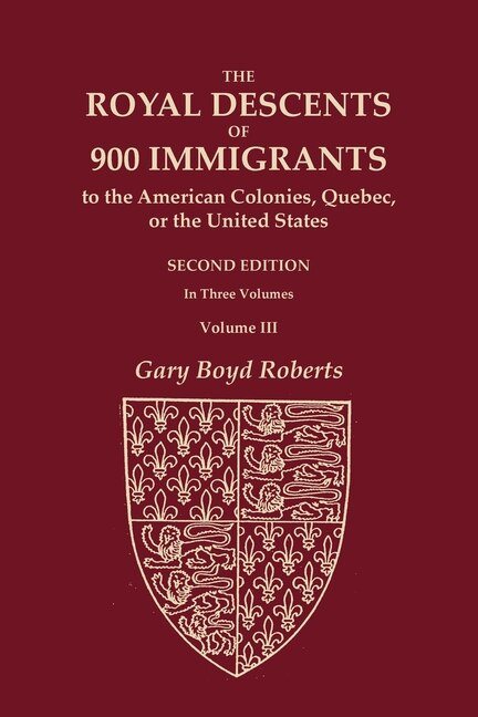 Front cover_The Royal Descents of 900 Immigrants to the American Colonies, Quebec, or the United States Who Were Themselves Notable or Left Descendants Notable in American History. SECOND EDITION. In Three Volumes. Volume III
