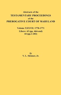 Couverture_Abstracts of the Testamentary Proceedings of the Prerogative Court of Maryland. Volume XXXVII, 1770-1771. Libers