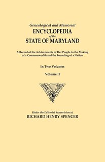 Genealogical and Memorial Encyclopedia of the State of Maryland. a Record of the Achievements of Her People in the Making of a Commonwealth and the Fo