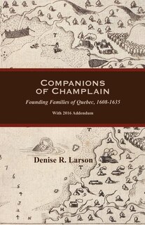 Companions of Champlain: Founding Families of Quebec, 1608-1635. With 2016 Addendum