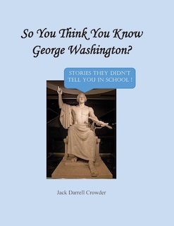 Front cover_So You Think You Know George Washington? Stories They Didn't Tell You in School!