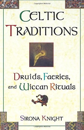 Celtic Traditions: Druids, Faeries, And Wiccan Rituals